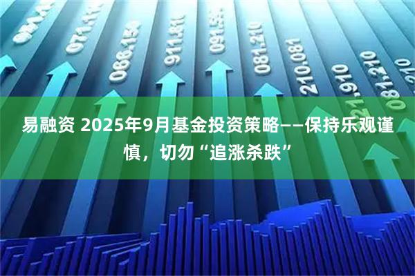 易融资 2025年9月基金投资策略——保持乐观谨慎，切勿“追涨杀跌”