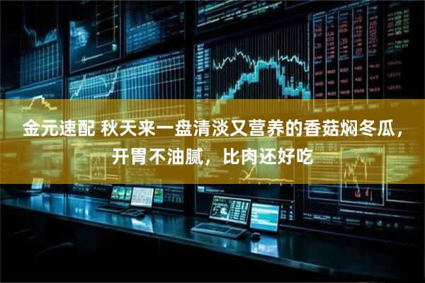 金元速配 秋天来一盘清淡又营养的香菇焖冬瓜，开胃不油腻，比肉还好吃