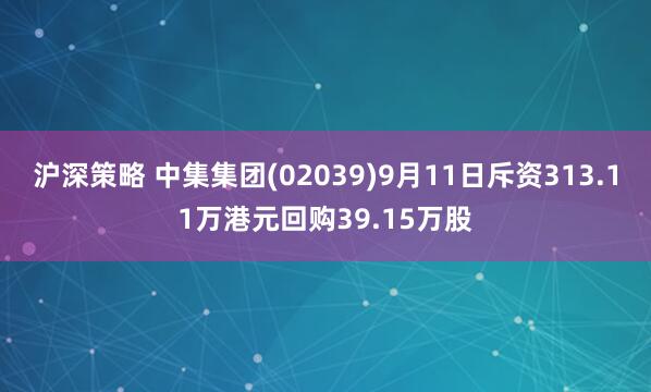沪深策略 中集集团(02039)9月11日斥资313.11万港元回购39.15万股