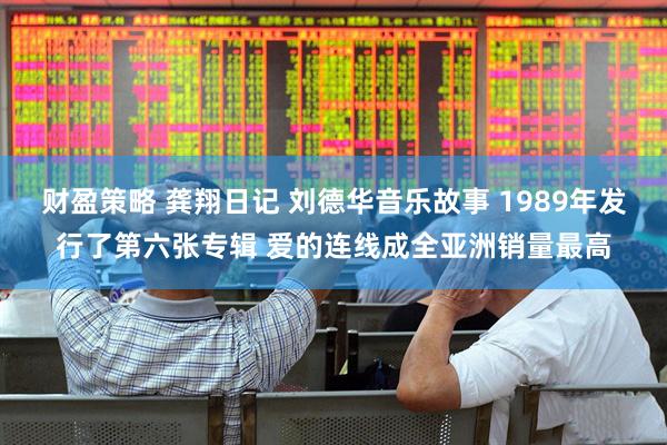 财盈策略 龚翔日记 刘德华音乐故事 1989年发行了第六张专辑 爱的连线成全亚洲销量最高