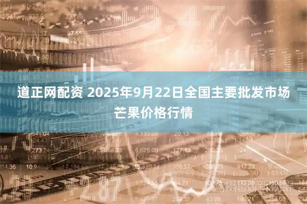 道正网配资 2025年9月22日全国主要批发市场芒果价格行情