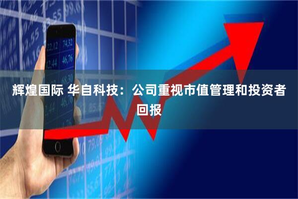辉煌国际 华自科技：公司重视市值管理和投资者回报
