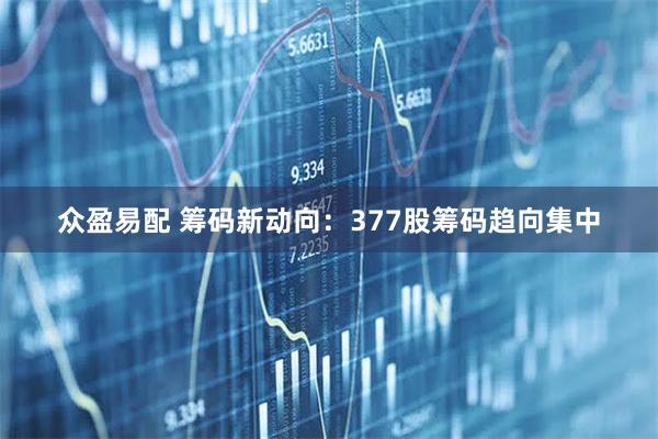 众盈易配 筹码新动向：377股筹码趋向集中