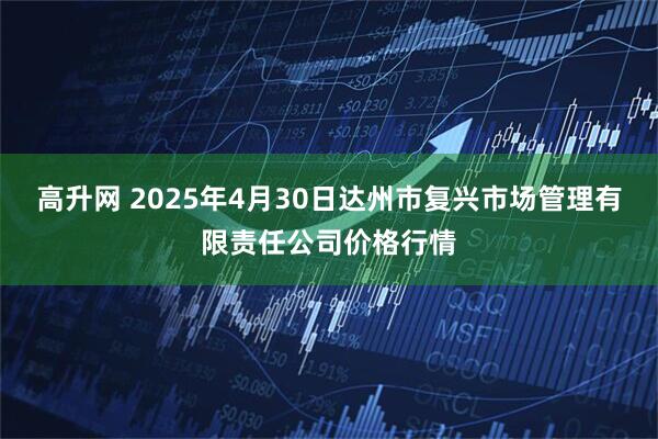 高升网 2025年4月30日达州市复兴市场管理有限责任公司价格行情