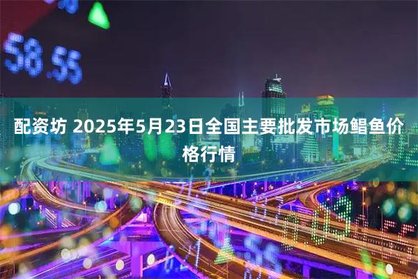 配资坊 2025年5月23日全国主要批发市场鲳鱼价格行情