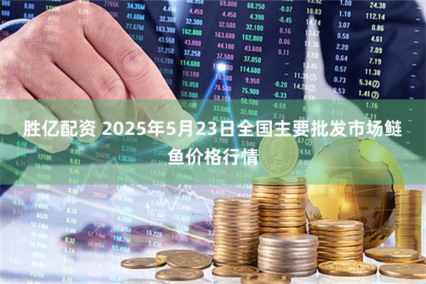 胜亿配资 2025年5月23日全国主要批发市场鲢鱼价格行情