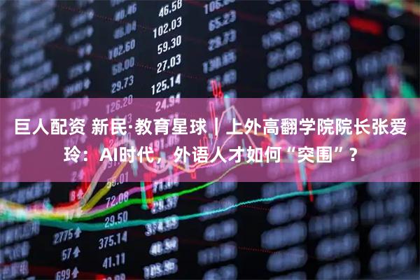 巨人配资 新民·教育星球｜上外高翻学院院长张爱玲：AI时代，外语人才如何“突围”？