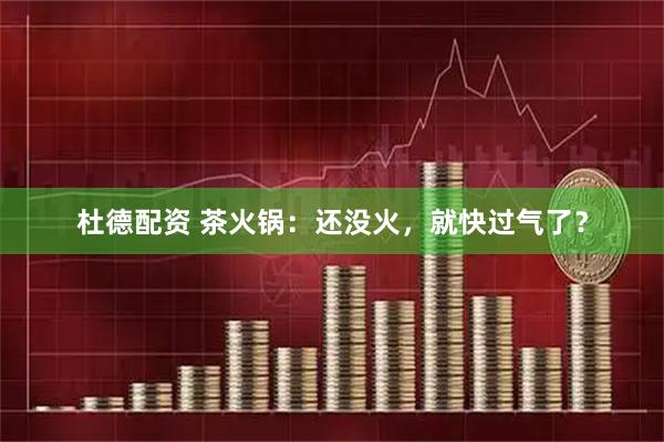 杜德配资 茶火锅：还没火，就快过气了？