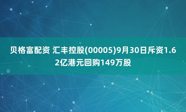 贝格富配资 汇丰控股(00005)9月30日斥资1.62亿港元回购149万股