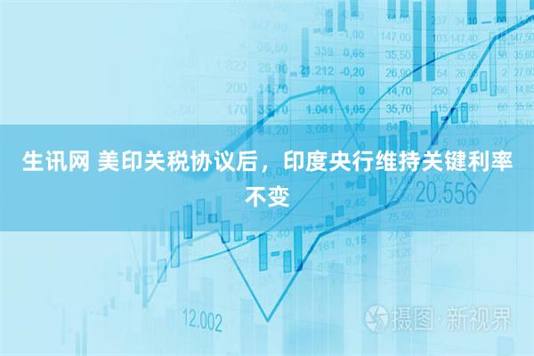 生讯网 美印关税协议后，印度央行维持关键利率不变