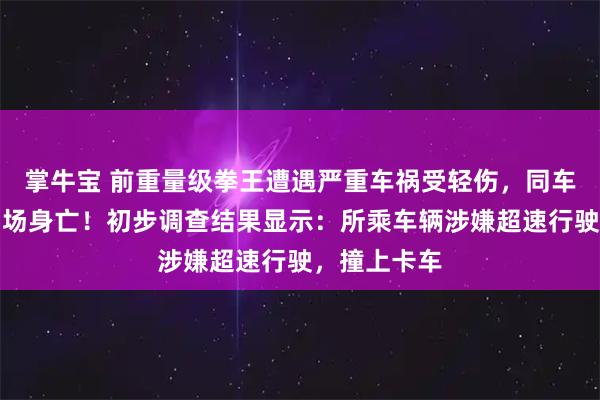 掌牛宝 前重量级拳王遭遇严重车祸受轻伤,同车两名好友当场身亡!初步调查结果显示:所乘车辆涉嫌超速行驶,撞上卡车