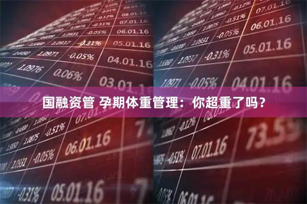 国融资管 孕期体重管理：你超重了吗？