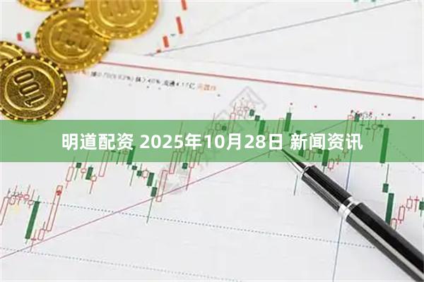 明道配资 2025年10月28日 新闻资讯