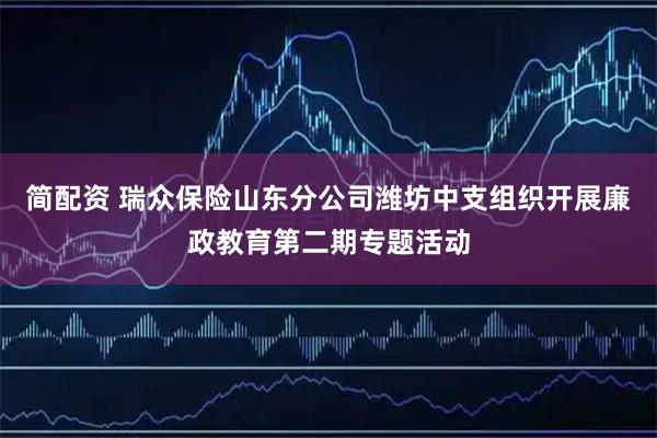 简配资 瑞众保险山东分公司潍坊中支组织开展廉政教育第二期专题活动