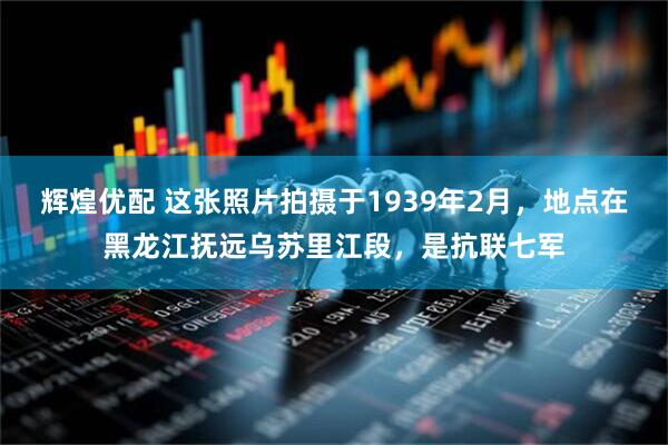 辉煌优配 这张照片拍摄于1939年2月，地点在黑龙江抚远乌苏里江段，是抗联七军